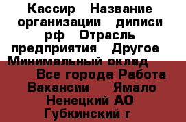 Кассир › Название организации ­ диписи.рф › Отрасль предприятия ­ Другое › Минимальный оклад ­ 30 000 - Все города Работа » Вакансии   . Ямало-Ненецкий АО,Губкинский г.